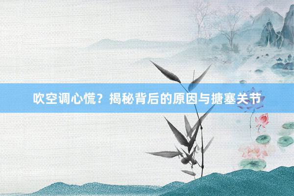 吹空调心慌？揭秘背后的原因与搪塞关节