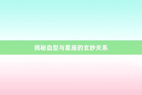 揭秘血型与星座的玄妙关系