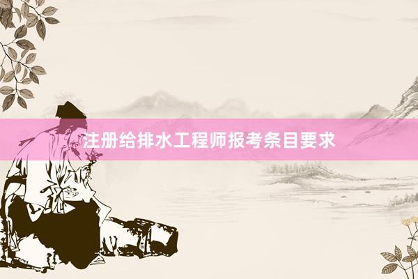 注册给排水工程师报考条目要求
