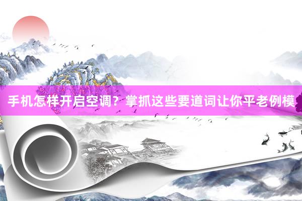 手机怎样开启空调？掌抓这些要道词让你平老例模