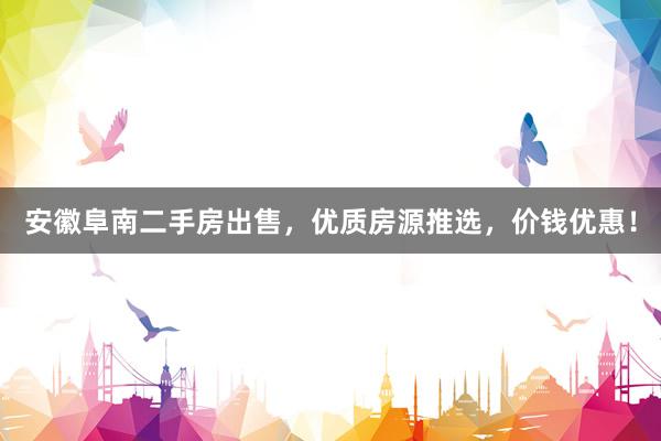 安徽阜南二手房出售，优质房源推选，价钱优惠！