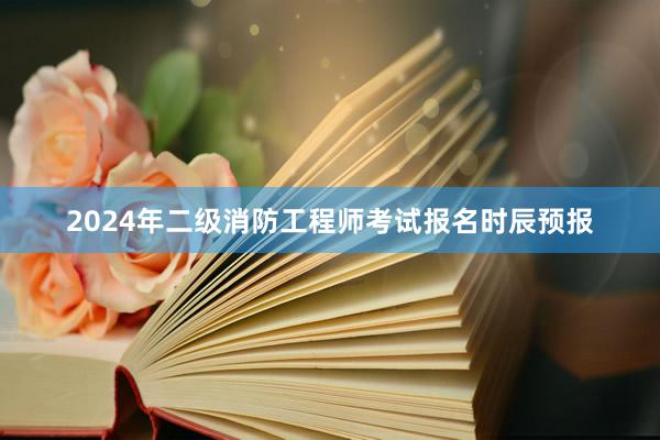 2024年二级消防工程师考试报名时辰预报