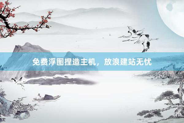 免费浮图捏造主机，放浪建站无忧