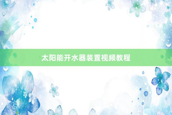 太阳能开水器装置视频教程